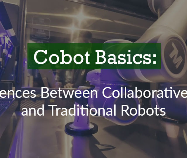 Cobot Basics: 5 Differences Between Collaborative Robots and Traditional Robots