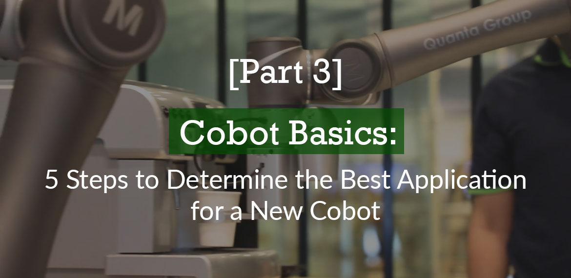 [Part 3] Cobot Basics: 5 Steps to Determine the Best Application for a New Cobot