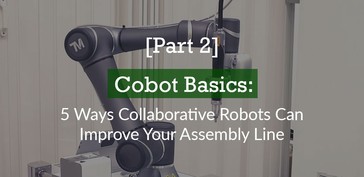 [Part 2] Cobot Basics: 5 Ways Collaborative Robots Can Improve Your Assembly Line