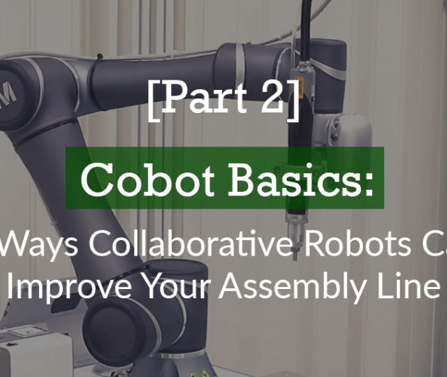 [Part 2] Cobot Basics: 5 Ways Collaborative Robots Can Improve Your Assembly Line