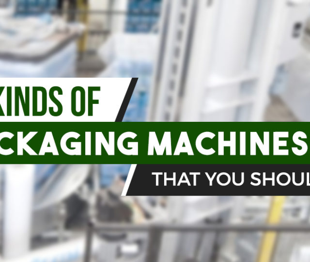 10 Kinds of Packaging Machines that You Should Know