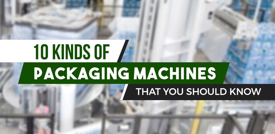 10 Kinds of Packaging Machines that You Should Know