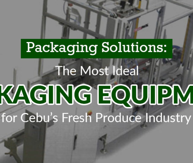Packaging Solutions: The Most Ideal Packaging Equipment for Cebu’s Fresh Produce Industry