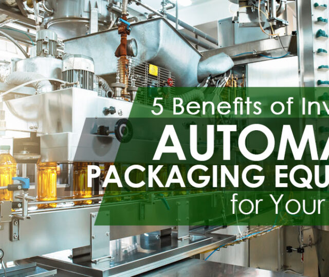 5 Benefits of Investing in Automated Packaging Equipment for Your Business