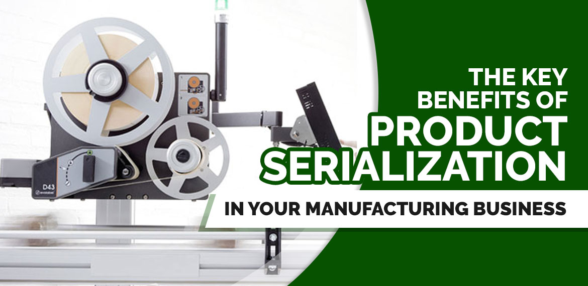 The Key Benefits of Product Serialization in Your Manufacturing Business