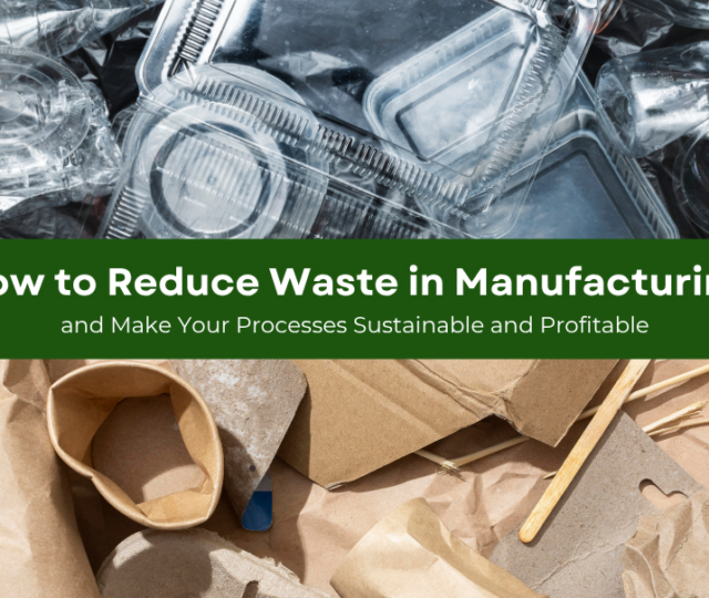 How to Reduce Waste in Manufacturing and Make Your Processes Sustainable and Profitable