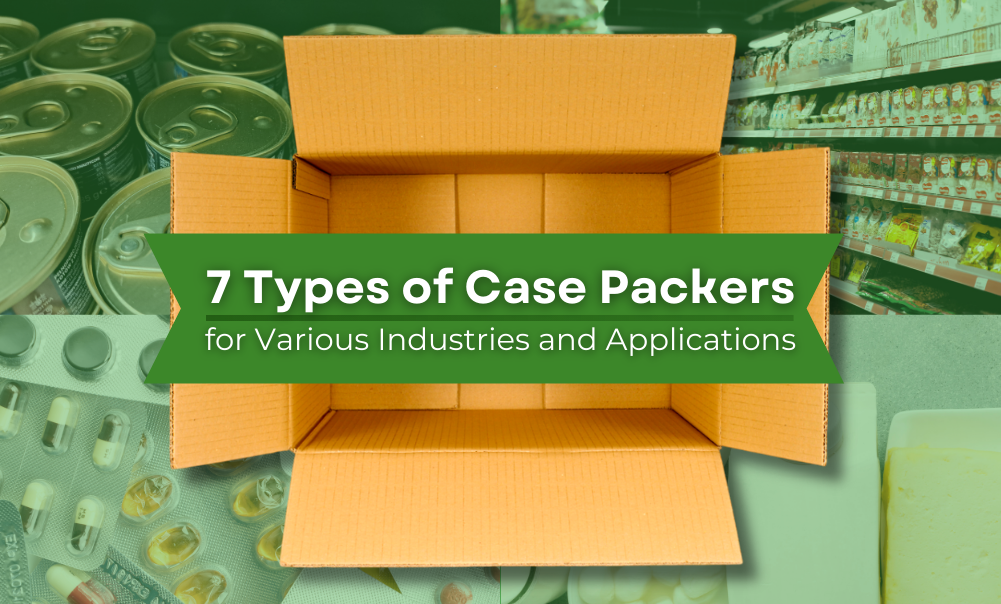 7 Types of Case Packers for Various Industries and Applications