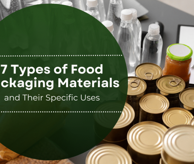 7 Types of Food Packaging Materials and Their Specific Uses